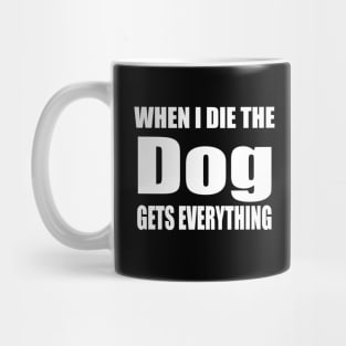 When I Die The Dog Gets Everything Mug